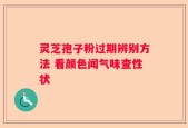 灵芝孢子粉过期辨别方法 看颜色闻气味查性状