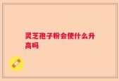 灵芝孢子粉会使什么升高吗