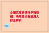 合肥灵芝多糖孢子粉粉剂：功效特点及适用人群全解析