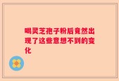 喝灵芝孢子粉后竟然出现了这些意想不到的变化