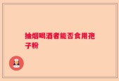 抽烟喝酒者能否食用孢子粉