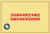 卫生部长说灵芝中国卫生部长肯定灵芝的功效