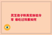 灵芝孢子粉真实体验分享 谁吃过效果如何