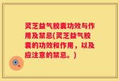 灵芝益气胶囊功效与作用及禁忌(灵芝益气胶囊的功效和作用，以及应注意的禁忌。)