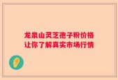 龙泉山灵芝孢子粉价格让你了解真实市场行情