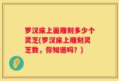 罗汉床上面雕刻多少个灵芝(罗汉床上雕刻灵芝数，你知道吗？)