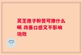 灵芝孢子粉苦可掺什么喝 改善口感又不影响功效