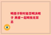 喝孢子粉时能否喝决明子 两者一起喝有无禁忌