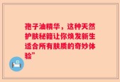 孢子油精华，这种天然护肤秘籍让你焕发新生适合所有肤质的奇妙体验”