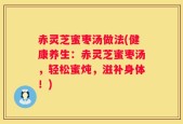 赤灵芝蜜枣汤做法(健康养生：赤灵芝蜜枣汤，轻松蜜炖，滋补身体！)