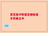 灵芝孢子粉是否被收录于药典之中