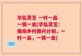 华弘灵芝 一村一品 一镇一业(华弘灵芝：推动乡村振兴计划，一村一品，一镇一业)