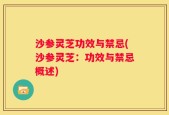 沙参灵芝功效与禁忌(沙参灵芝：功效与禁忌概述)