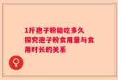 1斤孢子粉能吃多久 探究孢子粉食用量与食用时长的关系