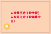 人参灵芝孢子粉专营(人参灵芝孢子粉销售专区)