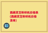 西藏灵芝粉碎机价格表(西藏灵芝粉碎机价格清单)