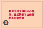 吃灵芝孢子粉后手心发热，竟然揭示了这些意想不到的效果
