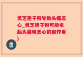 灵芝孢子粉导致头痛恶心_灵芝孢子粉可能引起头痛和恶心的副作用)