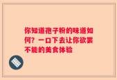 你知道孢子粉的味道如何？一口下去让你欲罢不能的美食体验