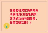 五指毛桃灵芝汤的功效与副作用(五指毛桃灵芝汤的功效与副作用，如何正确饮用？)