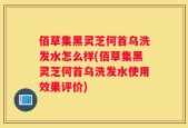 佰草集黑灵芝何首乌洗发水怎么样(佰草集黑灵芝何首乌洗发水使用效果评价)