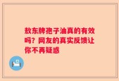 敖东牌孢子油真的有效吗？网友的真实反馈让你不再疑惑