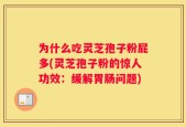 为什么吃灵芝孢子粉屁多(灵芝孢子粉的惊人功效：缓解胃肠问题)