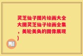 灵芝仙子图片绘画大全大图灵芝仙子绘画全集，美轮美奂的图像展现)