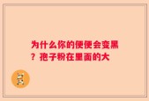 为什么你的便便会变黑？孢子粉在里面的大