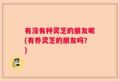 有没有种灵芝的朋友呢(有养灵芝的朋友吗？)