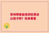 常州哪里能找到优质进口孢子粉？快来看看