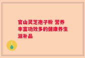 官山灵芝孢子粉 营养丰富功效多的健康养生滋补品