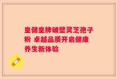 皇健皇牌破壁灵芝孢子粉 卓越品质开启健康养生新体验