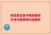树舌灵芝孢子粉的制作方法与使用技巧全解析