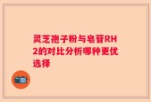 灵芝孢子粉与皂苷RH2的对比分析哪种更优选择