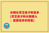 长期吃灵芝孢子粉尿多(灵芝孢子粉长期摄入：尿量增多的现象)