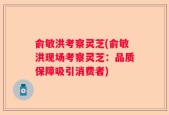 俞敏洪考察灵芝(俞敏洪现场考察灵芝：品质保障吸引消费者)
