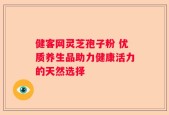 健客网灵芝孢子粉 优质养生品助力健康活力的天然选择
