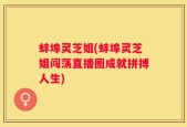 蚌埠灵芝姐(蚌埠灵芝姐闯荡直播圈成就拼搏人生)