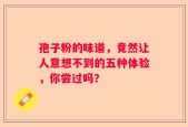 孢子粉的味道，竟然让人意想不到的五种体验，你尝过吗？