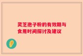 灵芝孢子粉的有效期与食用时间探讨及建议