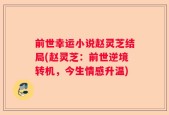 前世幸运小说赵灵芝结局(赵灵芝：前世逆境转机，今生情感升温)