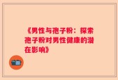 《男性与孢子粉：探索孢子粉对男性健康的潜在影响》