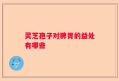 灵芝孢子对脾胃的益处有哪些