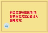 树舌灵芝味道很浓(浓郁的树舌灵芝口感让人回味无穷)