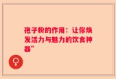 孢子粉的作用：让你焕发活力与魅力的饮食神器”