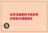 吃灵芝破壁孢子粉的奇妙体验与健康益处