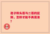 孢子粉头茬与二茬的区别，怎样才能不再混淆？