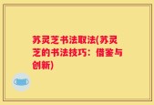 苏灵芝书法取法(苏灵芝的书法技巧：借鉴与创新)