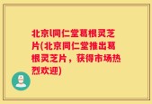 北京l同仁堂葛根灵芝片(北京同仁堂推出葛根灵芝片，获得市场热烈欢迎)